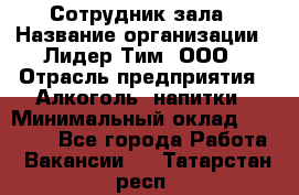 Сотрудник зала › Название организации ­ Лидер Тим, ООО › Отрасль предприятия ­ Алкоголь, напитки › Минимальный оклад ­ 20 000 - Все города Работа » Вакансии   . Татарстан респ.